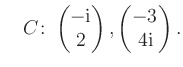 $ \quad C\colon \begin{pmatrix}-\text i\\ 2 \end{pmatrix}, \begin{pmatrix}-3\\ 4\text i \end{pmatrix}.$