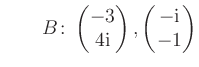 $ \qquad B\colon \begin{pmatrix}-3\\ 4\text i \end{pmatrix}, \begin{pmatrix}-\text i\\ -1 \end{pmatrix}$