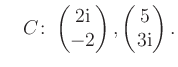 $ \quad C\colon \begin{pmatrix}2\text i\\ -2 \end{pmatrix}, \begin{pmatrix}5\\ 3\text i \end{pmatrix}.$