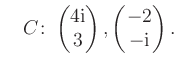 $ \quad C\colon \begin{pmatrix}4\text i\\ 3 \end{pmatrix}, \begin{pmatrix}-2\\ -\text i \end{pmatrix}.$