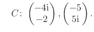 $ \quad C\colon \begin{pmatrix}-4\text i\\ -2 \end{pmatrix}, \begin{pmatrix}-5\\ 5\text i \end{pmatrix}.$