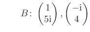 $ \qquad B\colon \begin{pmatrix}1\\ 5\text i \end{pmatrix}, \begin{pmatrix}-\text i\\ 4 \end{pmatrix}$