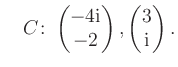 $ \quad C\colon \begin{pmatrix}-4\text i\\ -2 \end{pmatrix}, \begin{pmatrix}3\\ \text i \end{pmatrix}.$