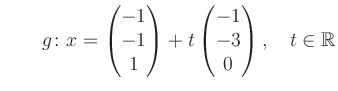 $ \qquad g \colon x =\begin{pmatrix}
-1\\ -1\\ 1\end{pmatrix}+t \begin{pmatrix}-1\\ -3\\ 0\end{pmatrix},\quad t\in \mathbb{R}$