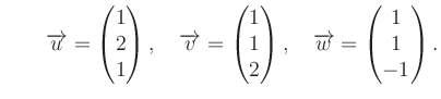 $ \qquad \overrightarrow{u}=\begin{pmatrix}
1\\ 2\\ 1\end{pmatrix}, \quad \overr...
...end{pmatrix}, \quad \overrightarrow{w}= \begin{pmatrix}1\\ 1\\ -1\end{pmatrix}.$