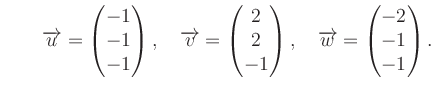 $ \qquad \overrightarrow{u}=\begin{pmatrix}
-1\\ -1\\ -1\end{pmatrix}, \quad \ov...
...d{pmatrix}, \quad \overrightarrow{w}= \begin{pmatrix}-2\\ -1\\ -1\end{pmatrix}.$