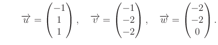 $ \qquad \overrightarrow{u}=\begin{pmatrix}
-1\\ 1\\ 1\end{pmatrix}, \quad \over...
...nd{pmatrix}, \quad \overrightarrow{w}= \begin{pmatrix}-2\\ -2\\ 0\end{pmatrix}.$