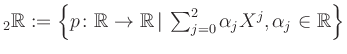 $ _{2}{\mathbb{R}} := \left\lbrace p\colon\mathbb{R}\rightarrow\mathbb{R} \,\vert\, \sum_{j=0}^2\alpha_jX^j, \alpha_j \in \mathbb{R} \right\rbrace$