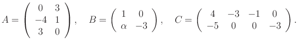 $\displaystyle A=\left(\begin{array}{cc} 0&3\\ -4&1\\ 3&0 \end{array}\right), \q...
...t), \quad C=\left(\begin{array}{cccc} 4&-3&-1&0\\ -5&0&0&-3 \end{array}\right).$