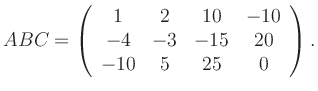 $\displaystyle ABC=\left(\begin{array}{cccc} 1&2&10&-10\\ -4&-3&-15&20\\ -10&5&25&0 \end{array}\right).$