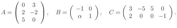 $\displaystyle A=\left(\begin{array}{cc} 0&3\\ 2&-2\\ 5&0 \end{array}\right), \q...
...ght), \quad C=\left(\begin{array}{cccc} 3&-5&5&0\\ 2&0&0&-1 \end{array}\right).$