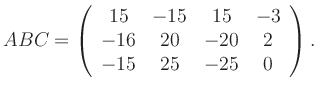 $\displaystyle ABC=\left(\begin{array}{cccc} 15&-15&15&-3\\ -16&20&-20&2\\ -15&25&-25&0 \end{array}\right).$