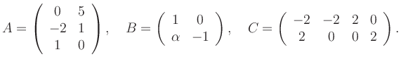 $\displaystyle A=\left(\begin{array}{cc} 0&5\\ -2&1\\ 1&0 \end{array}\right), \q...
...ght), \quad C=\left(\begin{array}{cccc} -2&-2&2&0\\ 2&0&0&2 \end{array}\right).$