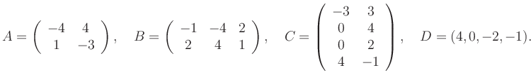 $\displaystyle A=\left(\begin{array}{cc} -4&4\\ 1&-3 \end{array}\right), \quad B...
...gin{array}{cc} -3&3\\ 0&4\\ 0&2\\ 4&-1 \end{array}\right), \quad D=(4,0,-2,-1).$