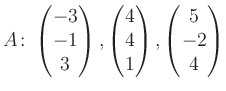 $\displaystyle A\colon\begin{pmatrix}-3\\ -1\\ 3 \end{pmatrix}, \begin{pmatrix}4\\ 4\\ 1 \end{pmatrix}, \begin{pmatrix}5\\ -2\\ 4 \end{pmatrix}$