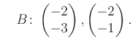 $\displaystyle \quad B\colon\begin{pmatrix}-2\\ -3 \end{pmatrix}, \begin{pmatrix}-2\\ -1 \end{pmatrix}.$