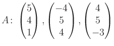 $\displaystyle A\colon\begin{pmatrix}5\\ 4\\ 1 \end{pmatrix}, \begin{pmatrix}-4\\ 5\\ 4 \end{pmatrix}, \begin{pmatrix}4\\ 5\\ -3 \end{pmatrix}$