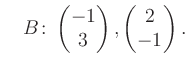 $\displaystyle \quad B\colon\begin{pmatrix}-1\\ 3 \end{pmatrix}, \begin{pmatrix}2\\ -1 \end{pmatrix}.$