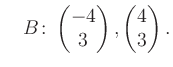 $\displaystyle \quad B\colon\begin{pmatrix}-4\\ 3 \end{pmatrix}, \begin{pmatrix}4\\ 3 \end{pmatrix}.$