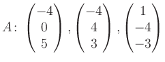 $\displaystyle A\colon\begin{pmatrix}-4\\ 0\\ 5 \end{pmatrix}, \begin{pmatrix}-4\\ 4\\ 3 \end{pmatrix}, \begin{pmatrix}1\\ -4\\ -3 \end{pmatrix}$