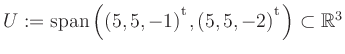 $ U:= \mathop{\kern0mm\mathrm{span}}\left((5,5,-1){^{^{\scriptstyle\mathrm t}}},(5,5,-2){^{^{\scriptstyle\mathrm t}}}\right)\subset \mathbb{R}^3$