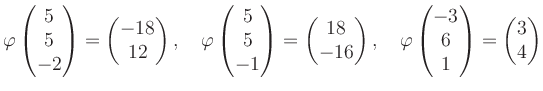 $\displaystyle \varphi\begin{pmatrix}5\\ 5\\ -2 \end{pmatrix}=\begin{pmatrix}-18...
...arphi\begin{pmatrix}-3\\ 6\\ 1 \end{pmatrix}=\begin{pmatrix}3\\ 4 \end{pmatrix}$