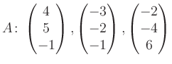 $\displaystyle A\colon\begin{pmatrix}4\\ 5\\ -1 \end{pmatrix}, \begin{pmatrix}-3\\ -2\\ -1 \end{pmatrix}, \begin{pmatrix}-2\\ -4\\ 6 \end{pmatrix}$