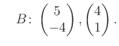 $\displaystyle \quad B\colon\begin{pmatrix}5\\ -4 \end{pmatrix}, \begin{pmatrix}4\\ 1 \end{pmatrix}.$