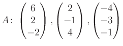 $\displaystyle A\colon\begin{pmatrix}6\\ 2\\ -2 \end{pmatrix}, \begin{pmatrix}2\\ -1\\ 4 \end{pmatrix}, \begin{pmatrix}-4\\ -3\\ -1 \end{pmatrix}$