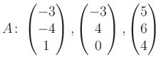 $\displaystyle A\colon\begin{pmatrix}-3\\ -4\\ 1 \end{pmatrix}, \begin{pmatrix}-3\\ 4\\ 0 \end{pmatrix}, \begin{pmatrix}5\\ 6\\ 4 \end{pmatrix}$