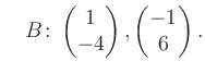 $\displaystyle \quad B\colon\begin{pmatrix}1\\ -4 \end{pmatrix}, \begin{pmatrix}-1\\ 6 \end{pmatrix}.$