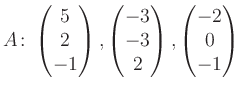 $\displaystyle A\colon\begin{pmatrix}5\\ 2\\ -1 \end{pmatrix}, \begin{pmatrix}-3\\ -3\\ 2 \end{pmatrix}, \begin{pmatrix}-2\\ 0\\ -1 \end{pmatrix}$