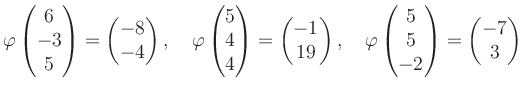 $\displaystyle \varphi\begin{pmatrix}6\\ -3\\ 5 \end{pmatrix}=\begin{pmatrix}-8\...
...rphi\begin{pmatrix}5\\ 5\\ -2 \end{pmatrix}=\begin{pmatrix}-7\\ 3 \end{pmatrix}$