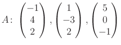 $\displaystyle A\colon\begin{pmatrix}-1\\ 4\\ 2 \end{pmatrix}, \begin{pmatrix}1\\ -3\\ 2 \end{pmatrix}, \begin{pmatrix}5\\ 0\\ -1 \end{pmatrix}$