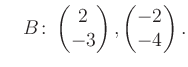 $\displaystyle \quad B\colon\begin{pmatrix}2\\ -3 \end{pmatrix}, \begin{pmatrix}-2\\ -4 \end{pmatrix}.$