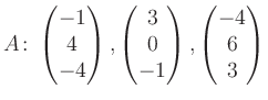 $\displaystyle A\colon\begin{pmatrix}-1\\ 4\\ -4 \end{pmatrix}, \begin{pmatrix}3\\ 0\\ -1 \end{pmatrix}, \begin{pmatrix}-4\\ 6\\ 3 \end{pmatrix}$