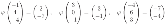 $\displaystyle \varphi\begin{pmatrix}-1\\ 4\\ -4 \end{pmatrix}=\begin{pmatrix}2\...
...phi\begin{pmatrix}-4\\ 6\\ 3 \end{pmatrix}=\begin{pmatrix}-7\\ -4 \end{pmatrix}$