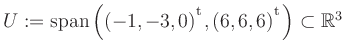 $ U:= \mathop{\kern0mm\mathrm{span}}\left((-1,-3,0){^{^{\scriptstyle\mathrm t}}},(6,6,6){^{^{\scriptstyle\mathrm t}}}\right)\subset \mathbb{R}^3$