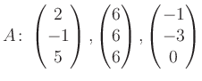 $\displaystyle A\colon\begin{pmatrix}2\\ -1\\ 5 \end{pmatrix}, \begin{pmatrix}6\\ 6\\ 6 \end{pmatrix}, \begin{pmatrix}-1\\ -3\\ 0 \end{pmatrix}$