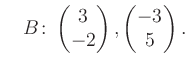 $\displaystyle \quad B\colon\begin{pmatrix}3\\ -2 \end{pmatrix}, \begin{pmatrix}-3\\ 5 \end{pmatrix}.$