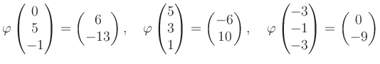 $\displaystyle \varphi\begin{pmatrix}0\\ 5\\ -1 \end{pmatrix}=\begin{pmatrix}6\\...
...hi\begin{pmatrix}-3\\ -1\\ -3 \end{pmatrix}=\begin{pmatrix}0\\ -9 \end{pmatrix}$