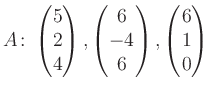 $\displaystyle A\colon\begin{pmatrix}5\\ 2\\ 4 \end{pmatrix}, \begin{pmatrix}6\\ -4\\ 6 \end{pmatrix}, \begin{pmatrix}6\\ 1\\ 0 \end{pmatrix}$