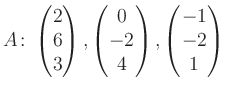 $\displaystyle A\colon\begin{pmatrix}2\\ 6\\ 3 \end{pmatrix}, \begin{pmatrix}0\\ -2\\ 4 \end{pmatrix}, \begin{pmatrix}-1\\ -2\\ 1 \end{pmatrix}$