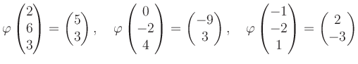 $\displaystyle \varphi\begin{pmatrix}2\\ 6\\ 3 \end{pmatrix}=\begin{pmatrix}5\\ ...
...phi\begin{pmatrix}-1\\ -2\\ 1 \end{pmatrix}=\begin{pmatrix}2\\ -3 \end{pmatrix}$