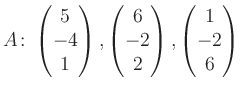 $\displaystyle A\colon\begin{pmatrix}5\\ -4\\ 1 \end{pmatrix}, \begin{pmatrix}6\\ -2\\ 2 \end{pmatrix}, \begin{pmatrix}1\\ -2\\ 6 \end{pmatrix}$