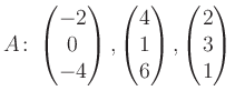 $\displaystyle A\colon\begin{pmatrix}-2\\ 0\\ -4 \end{pmatrix}, \begin{pmatrix}4\\ 1\\ 6 \end{pmatrix}, \begin{pmatrix}2\\ 3\\ 1 \end{pmatrix}$