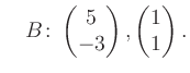 $\displaystyle \quad B\colon\begin{pmatrix}5\\ -3 \end{pmatrix}, \begin{pmatrix}1\\ 1 \end{pmatrix}.$