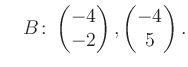 $\displaystyle \quad B\colon\begin{pmatrix}-4\\ -2 \end{pmatrix}, \begin{pmatrix}-4\\ 5 \end{pmatrix}.$