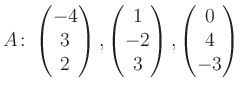 $\displaystyle A\colon\begin{pmatrix}-4\\ 3\\ 2 \end{pmatrix}, \begin{pmatrix}1\\ -2\\ 3 \end{pmatrix}, \begin{pmatrix}0\\ 4\\ -3 \end{pmatrix}$