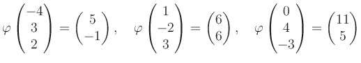 $\displaystyle \varphi\begin{pmatrix}-4\\ 3\\ 2 \end{pmatrix}=\begin{pmatrix}5\\...
...rphi\begin{pmatrix}0\\ 4\\ -3 \end{pmatrix}=\begin{pmatrix}11\\ 5 \end{pmatrix}$